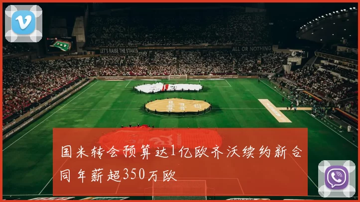 国米转会预算达1亿欧齐沃续约新合同年薪超350万欧
