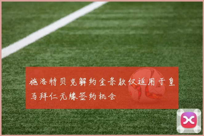 施洛特贝克解约金条款仅适用于皇马拜仁无缘签约机会