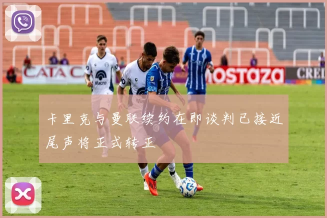 卡里克与曼联续约在即谈判已接近尾声将正式转正