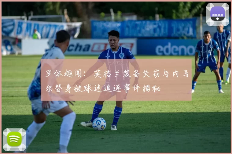 罗体趣闻：英格兰装备失窃与内马尔替身被球迷追逐事件揭秘
