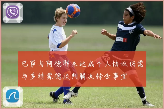 巴萨与阿德耶米达成个人协议仍需与多特蒙德谈判解决转会事宜