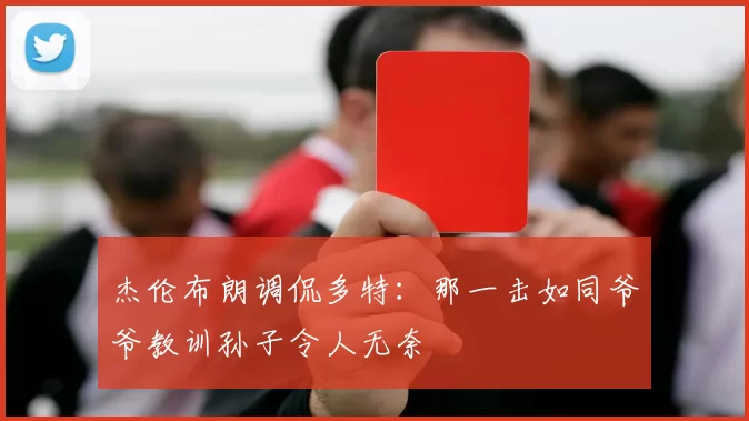 杰伦布朗调侃多特：那一击如同爷爷教训孙子令人无奈